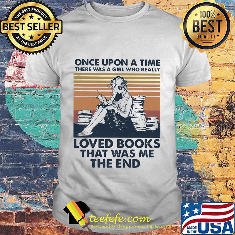 Once upon a time there was a girl who really loved books that was me the end vintage retro shirt