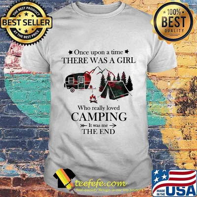 Once upon a time there was a girl Who really loved Camping It was me the end shirt