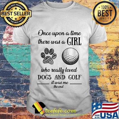 Once upon a time there was a girl who really loved dogs and golf it was me the end shirt