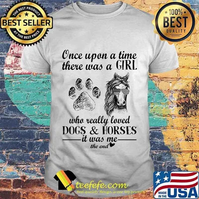 Once Upon A Time There Was A Girl Who Really Loved Dogs And Horses It Was Me The End Independence Day Shirt
