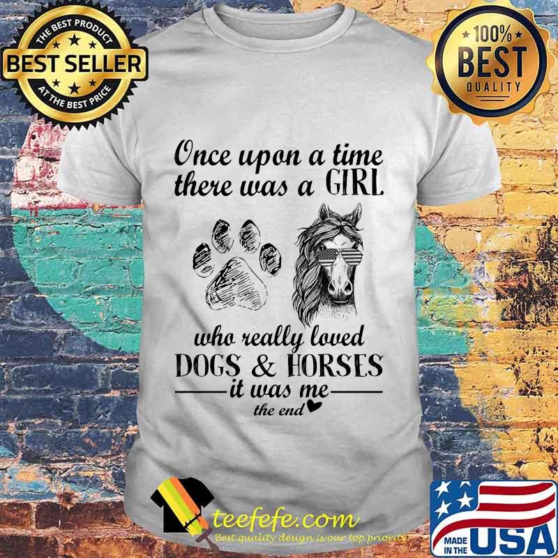 Once Upon A Time There Was A Girl Who Really Loved Dogs And Horses It Was Me The End Independence Day Shirt