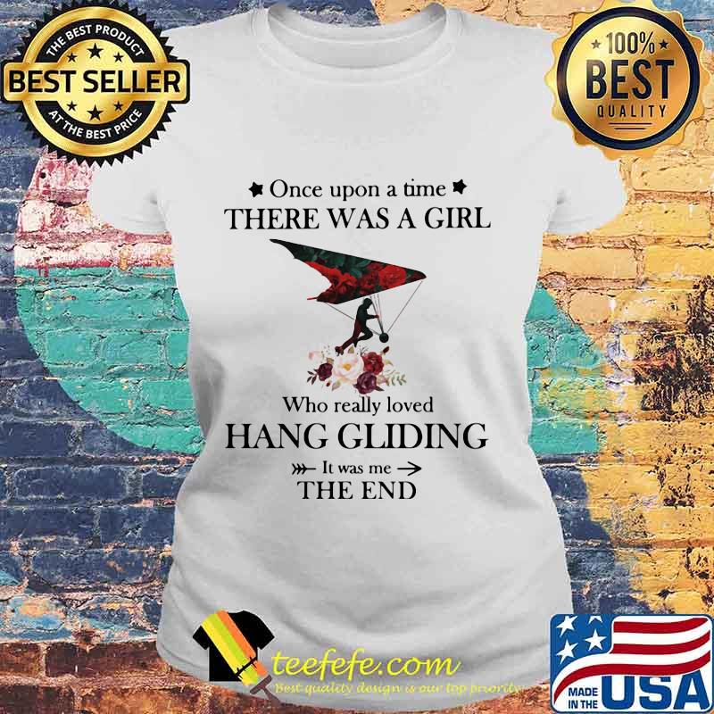 Once upon a time there was a girl Who really loved Hang Gliding It was me the end s Laides tee Once upon a time there was a girl Who really loved Hang Gliding It was me the end s Laides tee