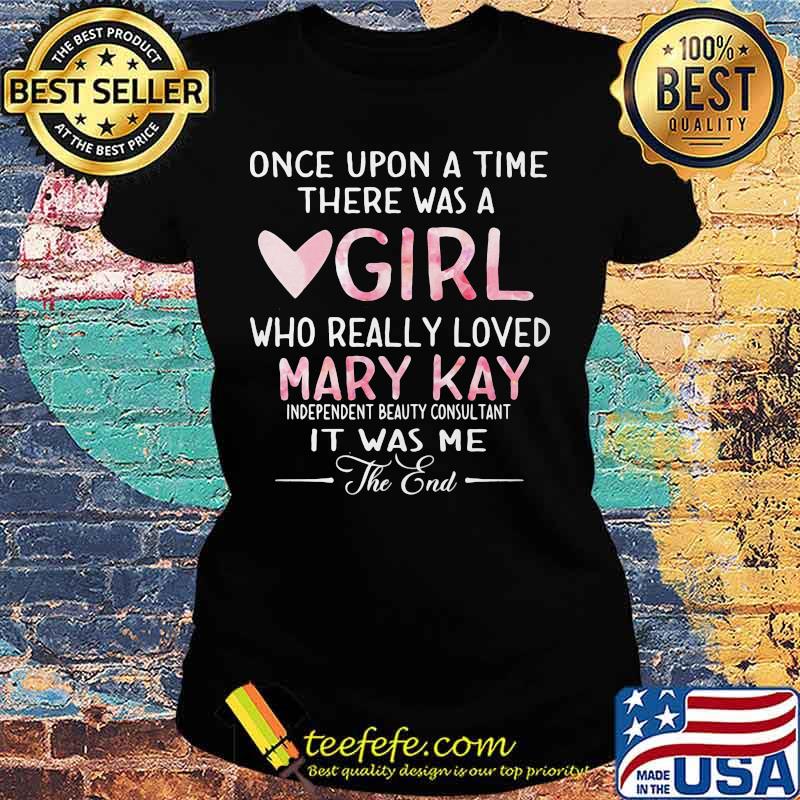 once upon a time there was a girl who really loved mary kay it was me the end s Ladies tee once upon a time there was a girl who really loved mary kay it was me the end s Ladies tee
