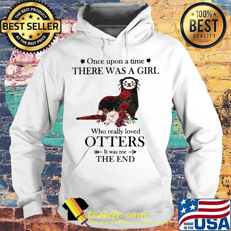 Once upon a time there was a girl Who really loved Otters It was me the end s Hoodie Once upon a time there was a girl Who really loved Otters It was me the end s Hoodie