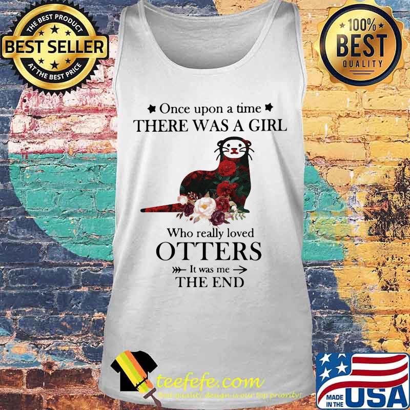 Once upon a time there was a girl Who really loved Otters It was me the end s Tank top Once upon a time there was a girl Who really loved Otters It was me the end s Tank top