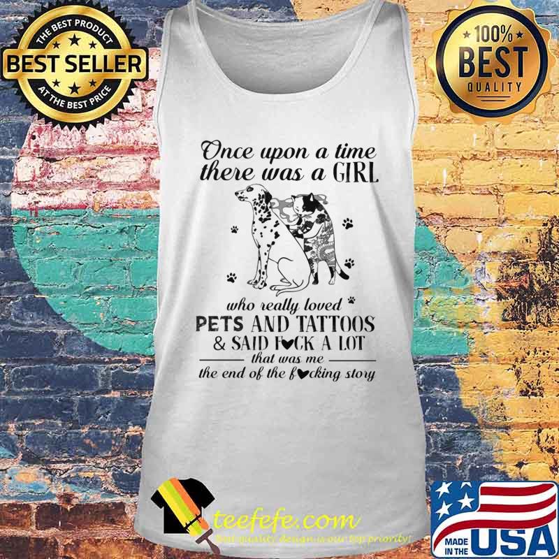 Once Upon A Time There Was A Girl Who Really Loved Pets And Tattoos And Said Fuck A Lot That Was Me The End Of The Fucking Story Shirt Tank top Once Upon A Time There Was A Girl Who Really Loved Pets And Tattoos And Said Fuck A Lot That Was Me The End Of The Fucking Story Shirt Tank top