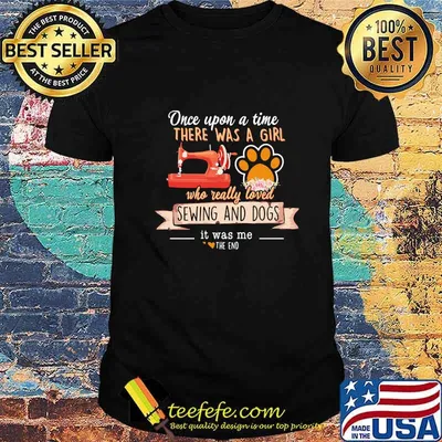 Once upon a time there was a girl who really loved sewing and dogs it was me the end hearts shirt