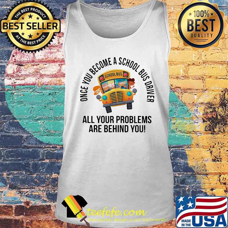 Once you become a school bus driver all your problems are behind you black s Tank top Once you become a school bus driver all your problems are behind you black s Tank top