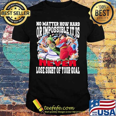 One piece no matter how hard or impossible it is never lose sight of your goal shirt