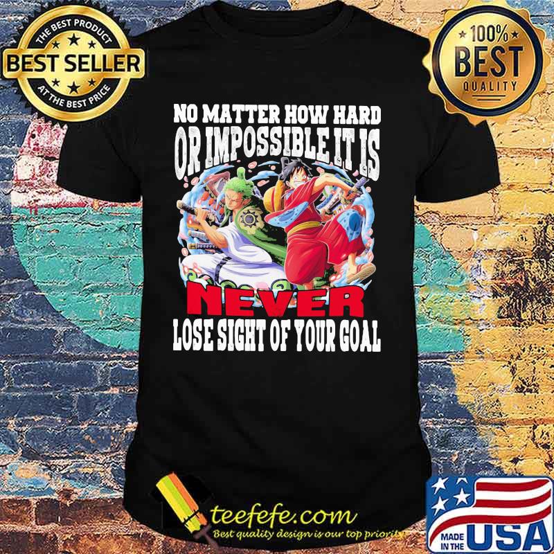 One piece no matter how hard or impossible it is never lose sight of your goal shirt One piece no matter how hard or impossible it is never lose sight of your goal shirt
