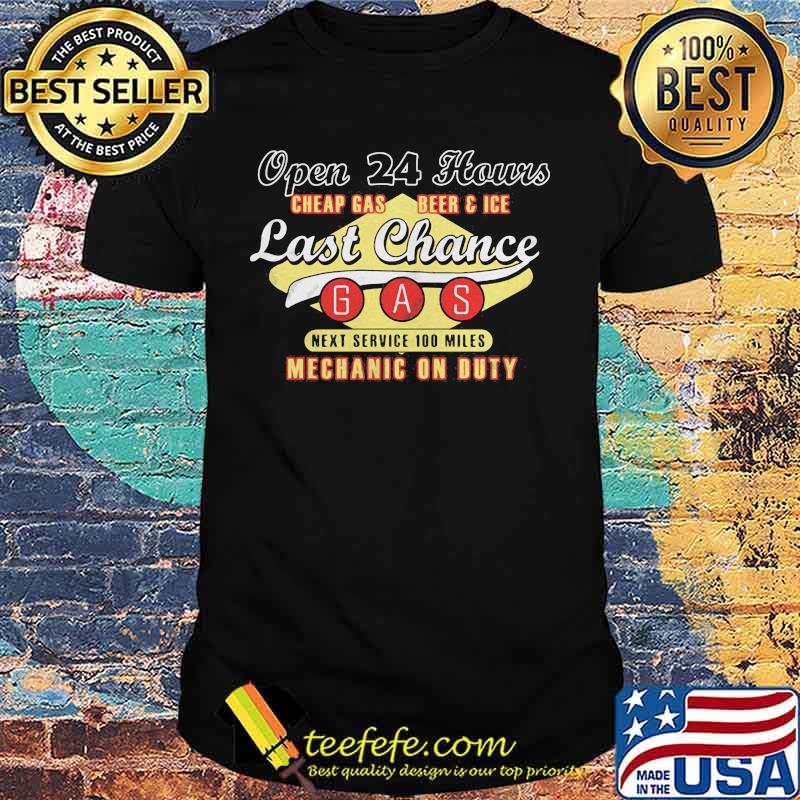 Open 24 hours cheap gas beer and ice last chance gas next service 100 miles mechanic on duty shirt