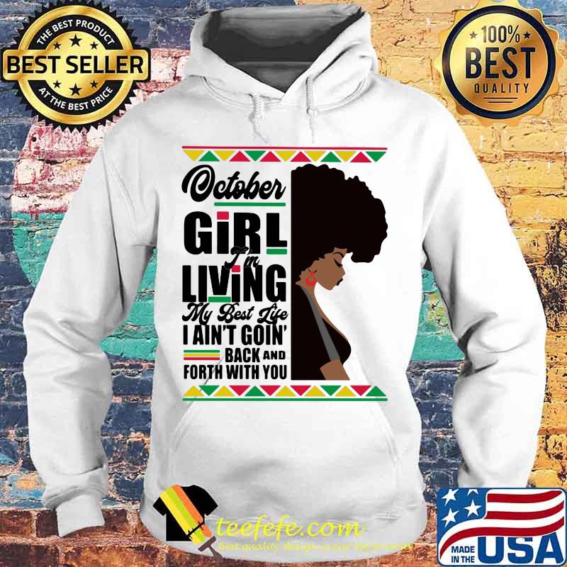 Otober Girl I'm Living My Best Life I Ain't Goin' Back And Forth With You Black Girl Shirt Hoodie Otober Girl I'm Living My Best Life I Ain't Goin' Back And Forth With You Black Girl Shirt Hoodie