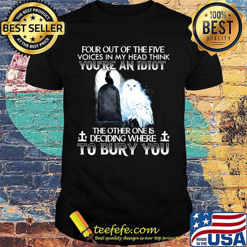 Owl and raven four out of the five voices in my head think you're an idiot the other one is deciding where to bury you shirt