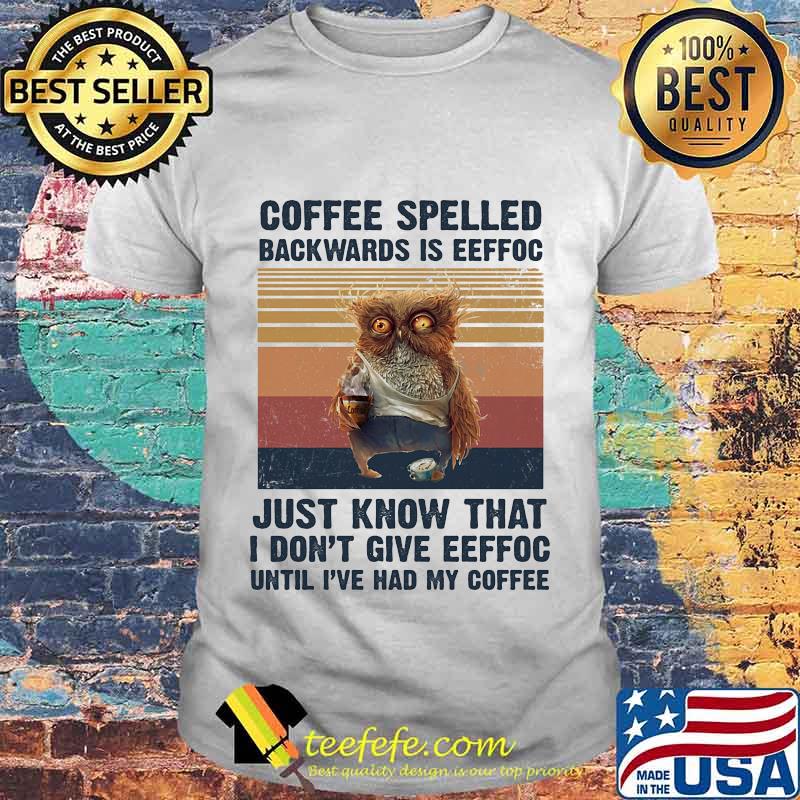 Owl Coffee spelled backwards is eeffoc just know that I don't give eeffoc until I've had my coffee vintage retro shirt Owl Coffee spelled backwards is eeffoc just know that I don't give eeffoc until I've had my coffee vintage retro shirt