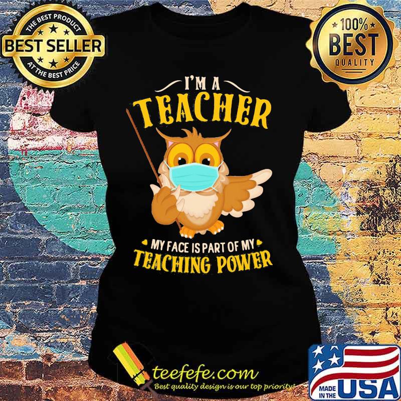 Owl face mask I'm a teacher my face is part of my teaching power s Ladies tee Owl face mask I'm a teacher my face is part of my teaching power s Ladies tee