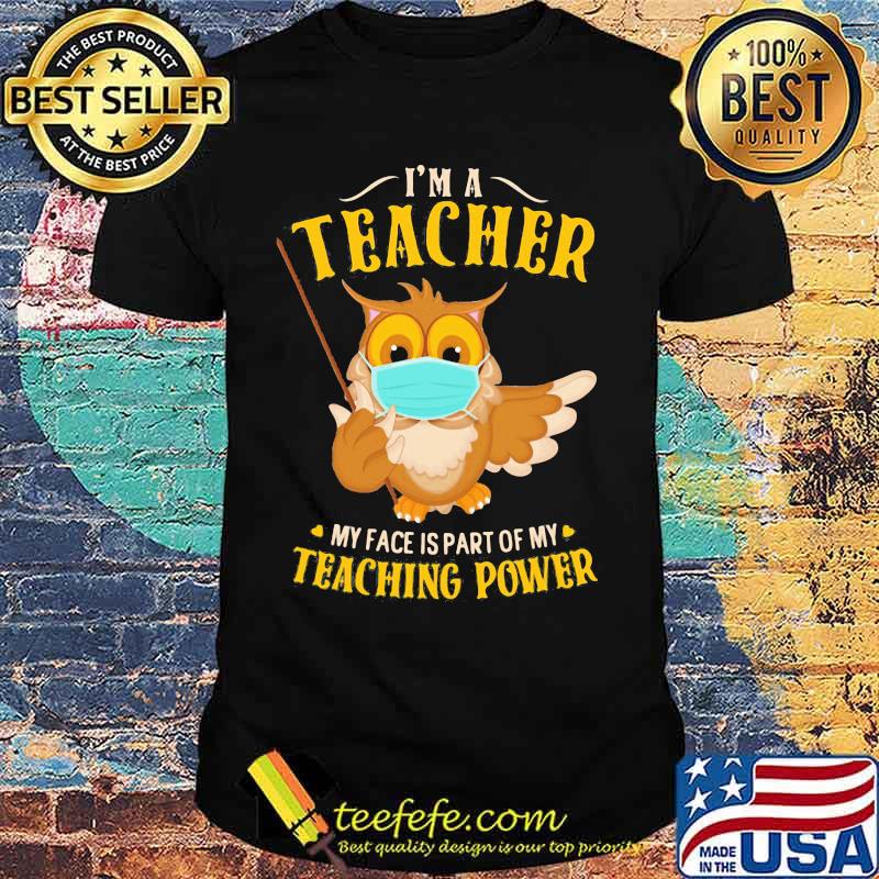 Owl face mask I'm a teacher my face is part of my teaching power shirt