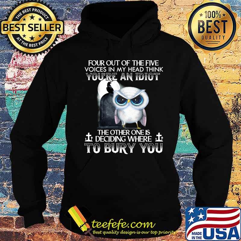 Owl four out of the five voices in my head think you're an idiot the other one is deciding where to bury you s Hoodie Owl four out of the five voices in my head think you're an idiot the other one is deciding where to bury you s Hoodie