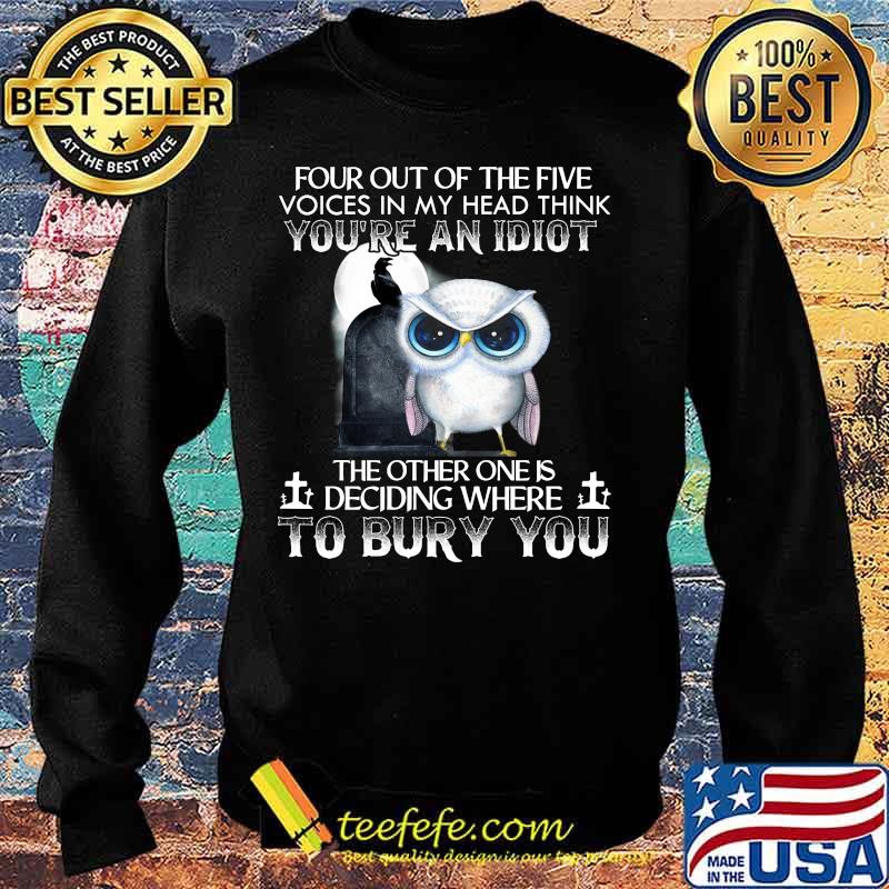 Owl four out of the five voices in my head think you're an idiot the other one is deciding where to bury you s Sweater Owl four out of the five voices in my head think you're an idiot the other one is deciding where to bury you s Sweater