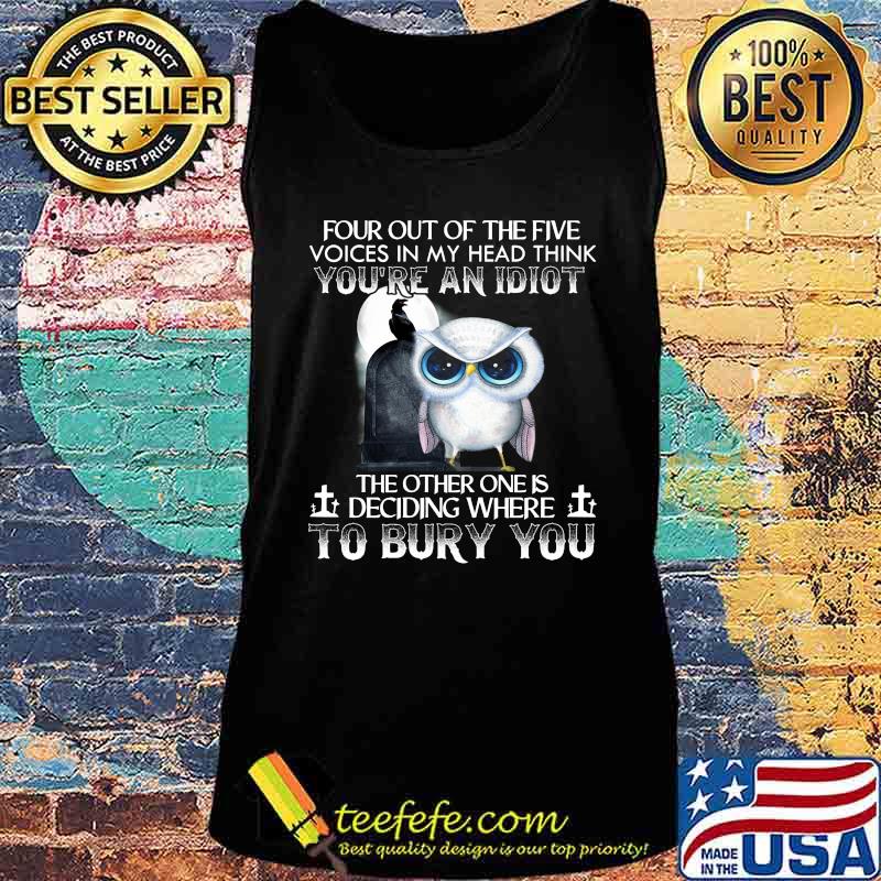 Owl four out of the five voices in my head think you're an idiot the other one is deciding where to bury you s Tank top Owl four out of the five voices in my head think you're an idiot the other one is deciding where to bury you s Tank top
