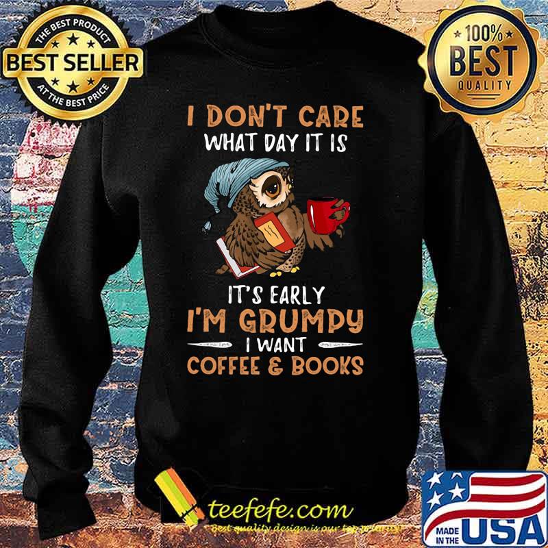 Owl i don't care what day it is it's early i'm grumpy i want coffee and books s Sweater Owl i don't care what day it is it's early i'm grumpy i want coffee and books s Sweater