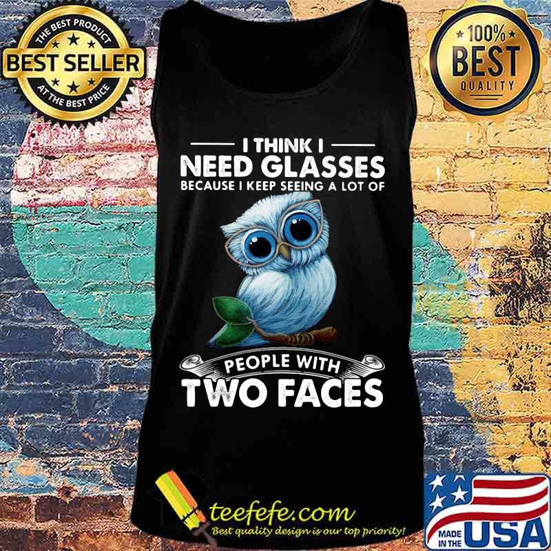 Owl i think need glasses because i keep seeing a lot of people with two faces s Tank top Owl i think need glasses because i keep seeing a lot of people with two faces s Tank top