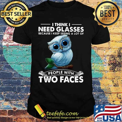 Owl i think need glasses because i keep seeing a lot of people with two faces shirt