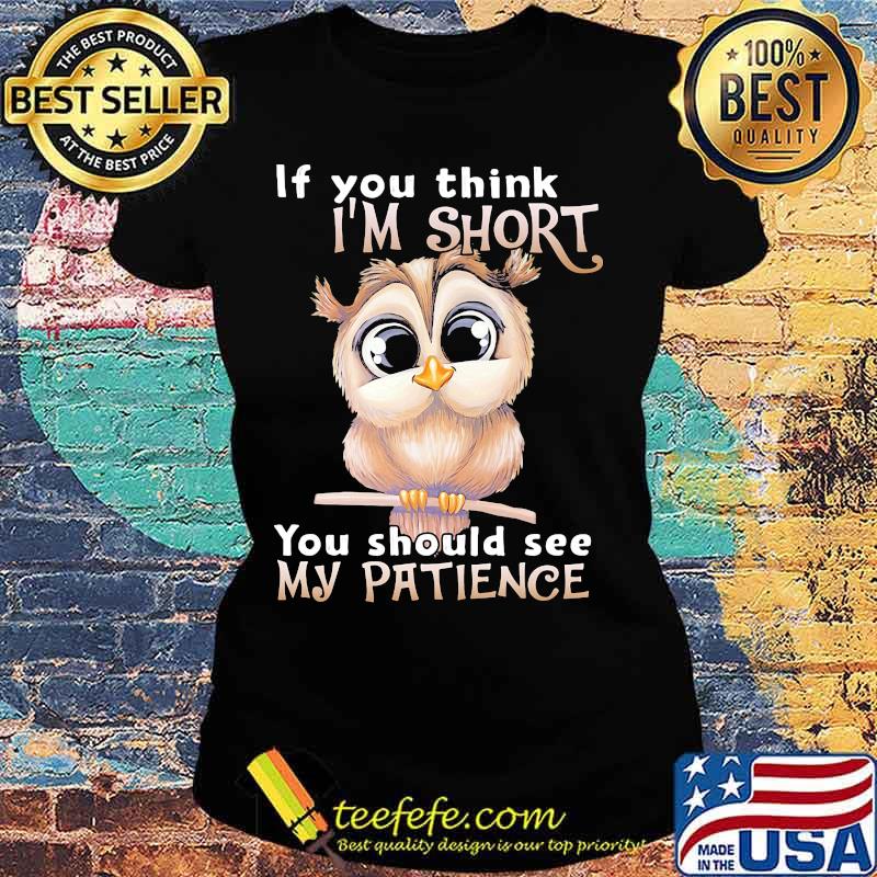Owl if you think i'm short you should see my patience s Ladies tee Owl if you think i'm short you should see my patience s Ladies tee