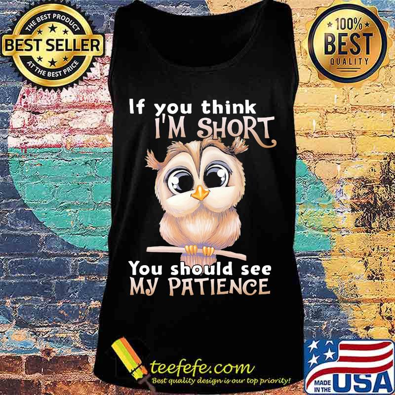 Owl if you think i'm short you should see my patience s Tank top Owl if you think i'm short you should see my patience s Tank top
