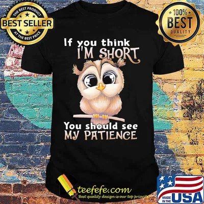 Owl if you think i'm short you should see my patience shirt