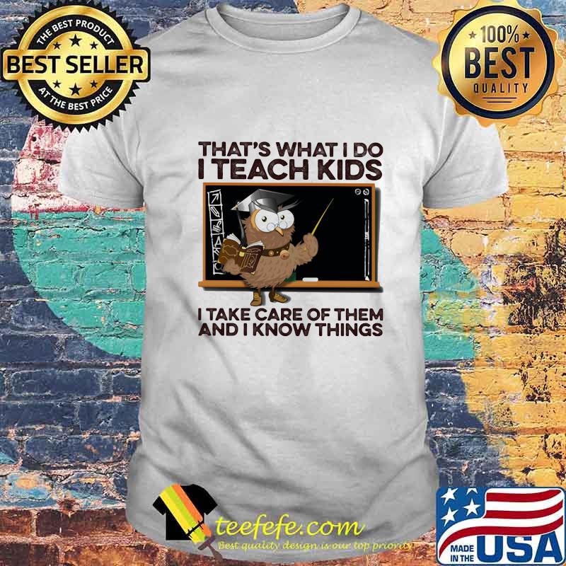 Owl that's what i do i teach kids i take care of them and i know things shirt