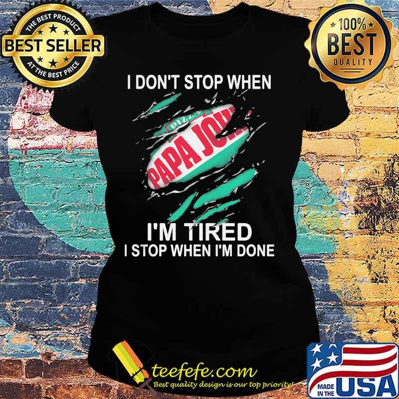 Papa john i don't stop when i'm tired i stop when i'm done s Ladies tee Papa john i don't stop when i'm tired i stop when i'm done s Ladies tee