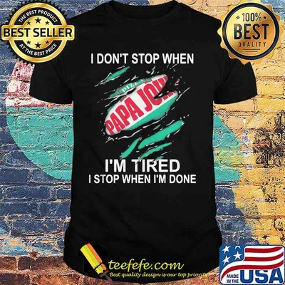 Papa john i don't stop when i'm tired i stop when i'm done shirt
