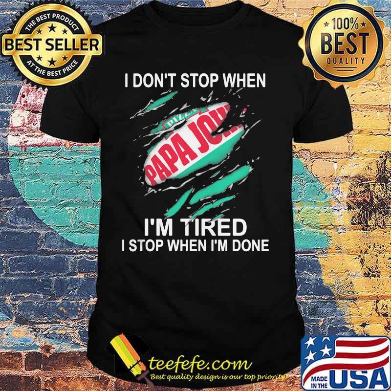 Papa john i don't stop when i'm tired i stop when i'm done shirt Papa john i don't stop when i'm tired i stop when i'm done shirt