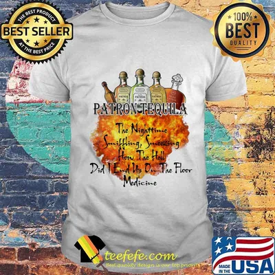 Patron tequila the nighttime sniffling sneezing how the hell did i end un on the floor medicine shirt