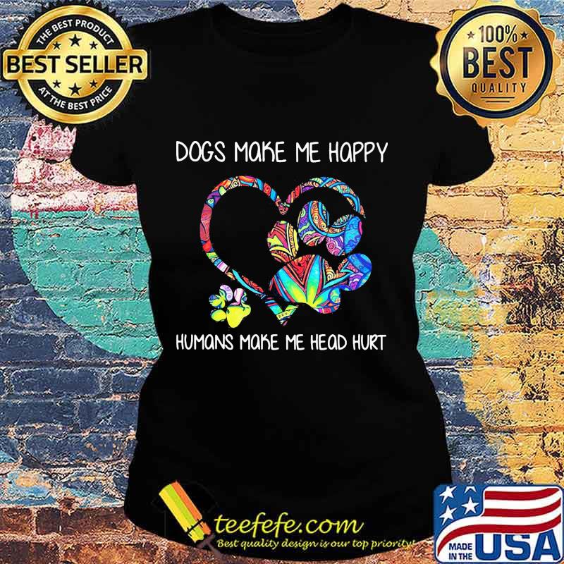 Paw dogs make me happy humans make my head hurt heart s Ladies tee Paw dogs make me happy humans make my head hurt heart s Ladies tee
