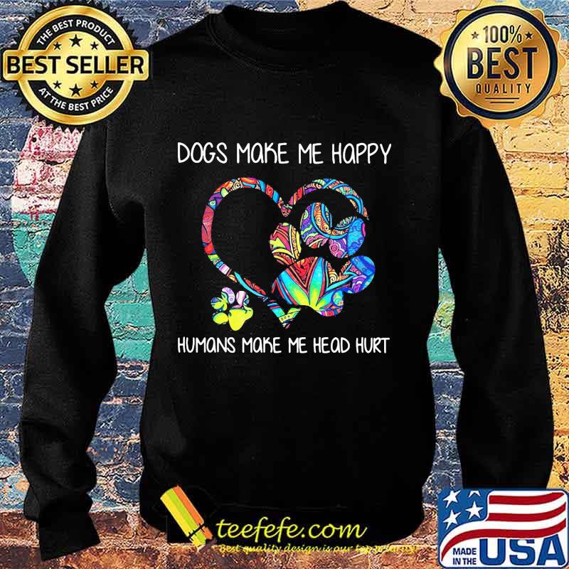 Paw dogs make me happy humans make my head hurt heart s Sweater Paw dogs make me happy humans make my head hurt heart s Sweater