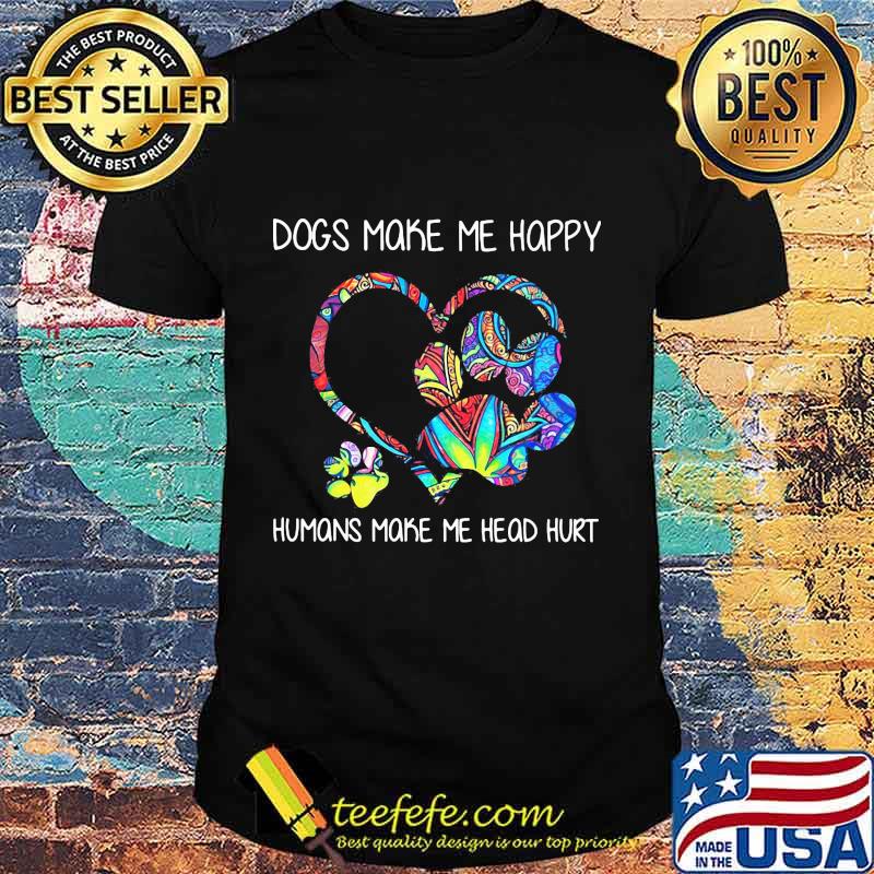 Paw dogs make me happy humans make my head hurt heart shirt Paw dogs make me happy humans make my head hurt heart shirt
