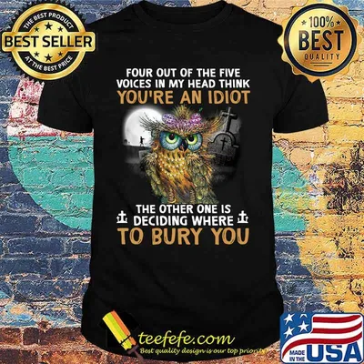 Peacock owl four out of the five voices in my head think you're an idiot the other one is deciding where to bury you shirt