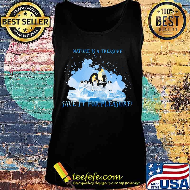 Penguins nature is a treasure save it for pleasure snow s Tank top Penguins nature is a treasure save it for pleasure snow s Tank top