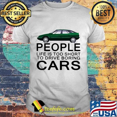 People life is too short to drive boring green cars white shirt