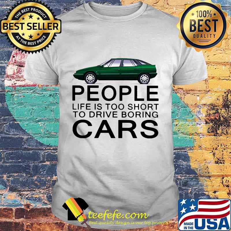 People life is too short to drive boring green cars white shirt People life is too short to drive boring green cars white shirt