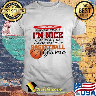 People think i'm nice until they sit beside me at a basketball game shirt