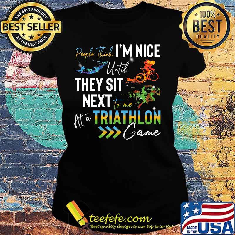 People think i'm nice until they sit next to me triathlon at a game s Ladies tee People think i'm nice until they sit next to me triathlon at a game s Ladies tee