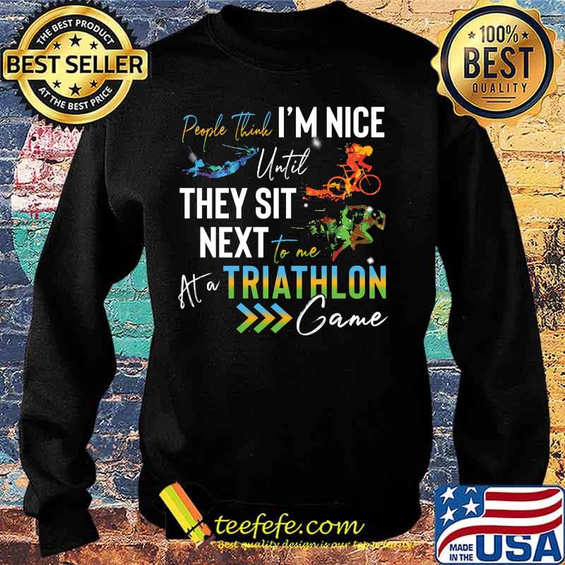 People think i'm nice until they sit next to me triathlon at a game s Sweater People think i'm nice until they sit next to me triathlon at a game s Sweater