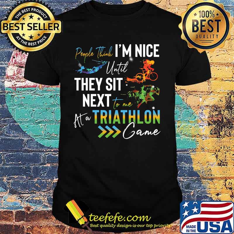 People think i'm nice until they sit next to me triathlon at a game shirt People think i'm nice until they sit next to me triathlon at a game shirt