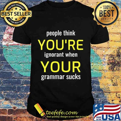 People think you're ignorant when your grammar sucks shirt