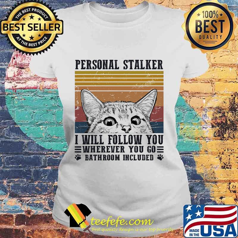 Personal Stalker I Will Follow You Wherever You Go Bathroom Included Cat Vintage Retro Shirt Laides tee Personal Stalker I Will Follow You Wherever You Go Bathroom Included Cat Vintage Retro Shirt Laides tee
