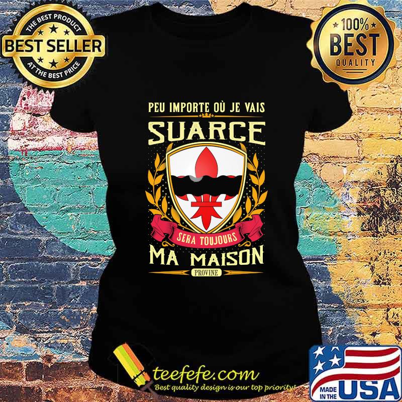 Peu importe ou je vais suarce sera toujours ma maison provine s Ladies tee Peu importe ou je vais suarce sera toujours ma maison provine s Ladies tee