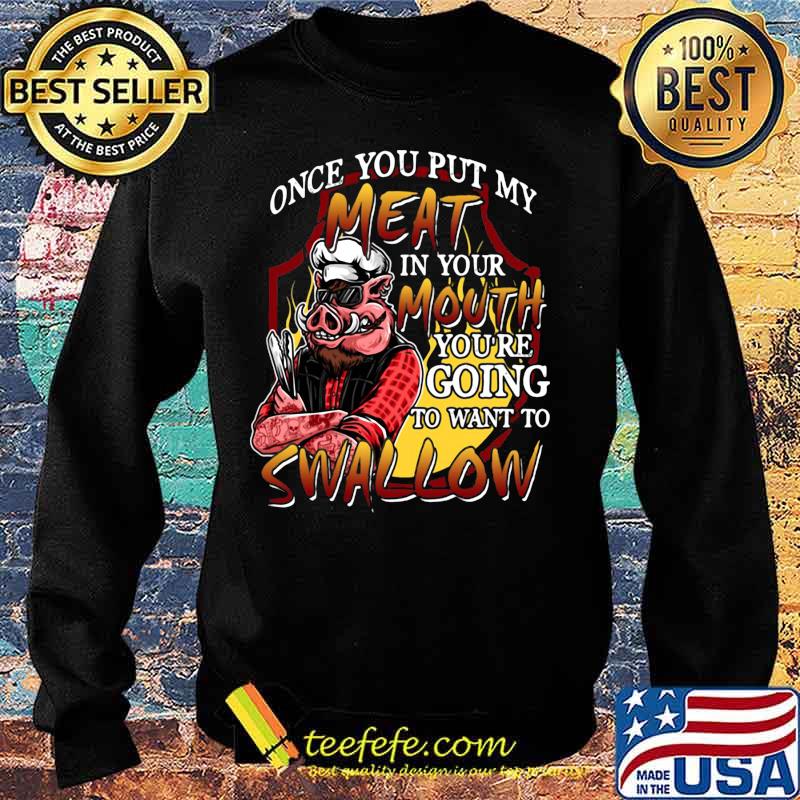 Pig once you put my meat in your mouth you're going to want to swallow black s Sweater Pig once you put my meat in your mouth you're going to want to swallow black s Sweater