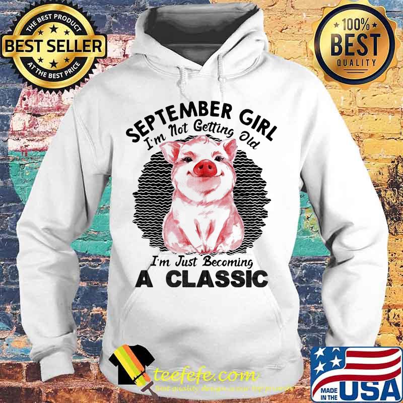 Pig September girl I'm not getting old I'm just becoming a classic vintage retro s Hoodie Pig September girl I'm not getting old I'm just becoming a classic vintage retro s Hoodie